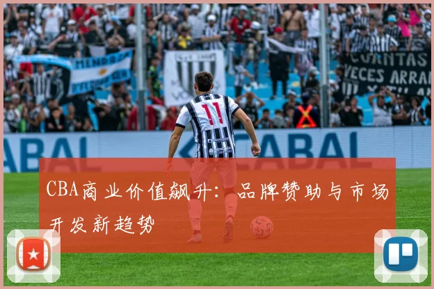 CBA商业价值飙升:品牌赞助与市场开发新趋势