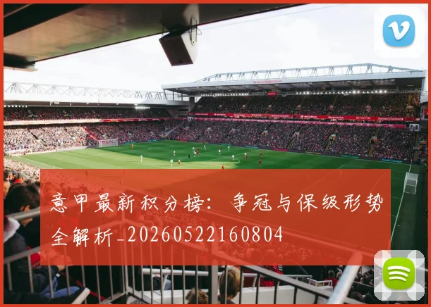 意甲最新积分榜:争冠与保级形势全解析_20260522160804