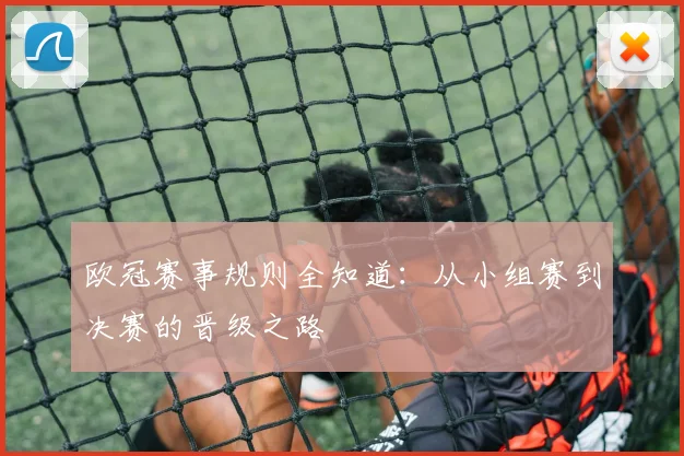 欧冠赛事规则全知道：从小组赛到决赛的晋级之路