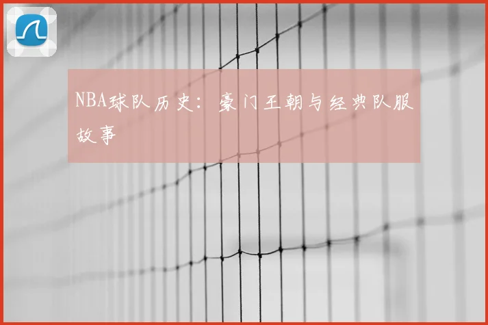 NBA球队历史:豪门王朝与经典队服故事
