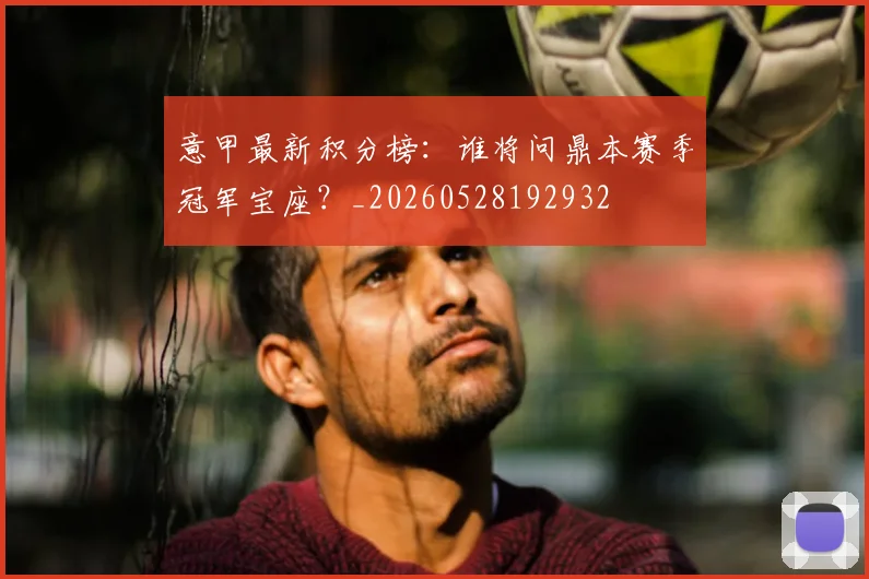 意甲最新积分榜:谁将问鼎本赛季冠军宝座?_20260528192932