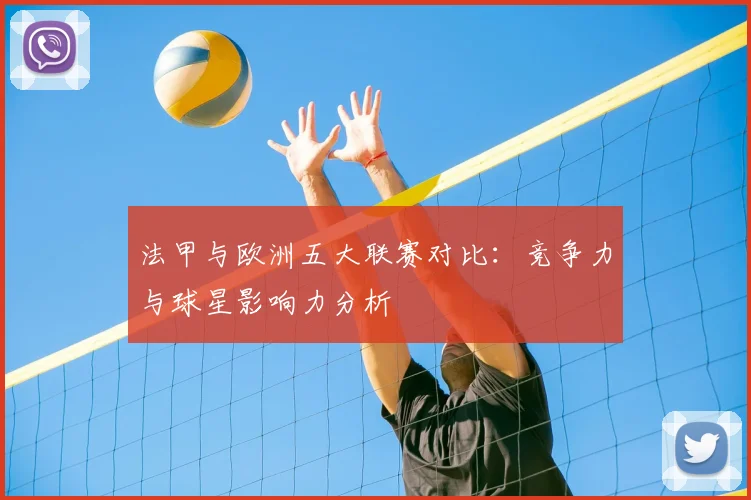 法甲与欧洲五大联赛对比：竞争力与球星影响力分析