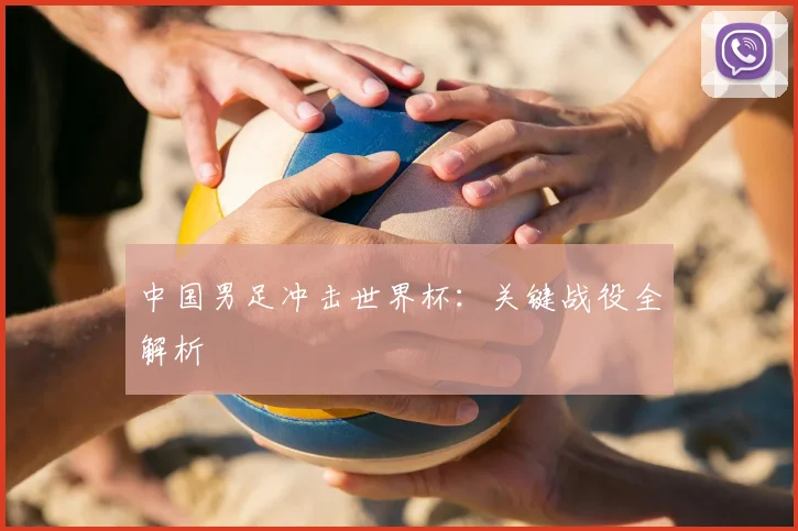 中国男足冲击世界杯：关键战役全解析