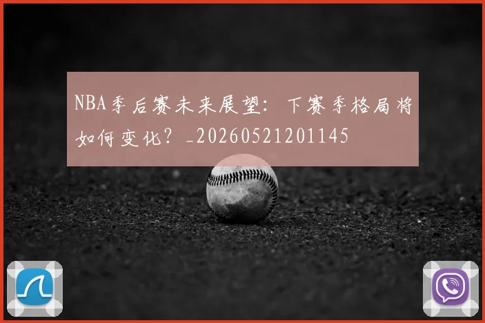 NBA季后赛未来展望：下赛季格局将如何变化？_20260521201145