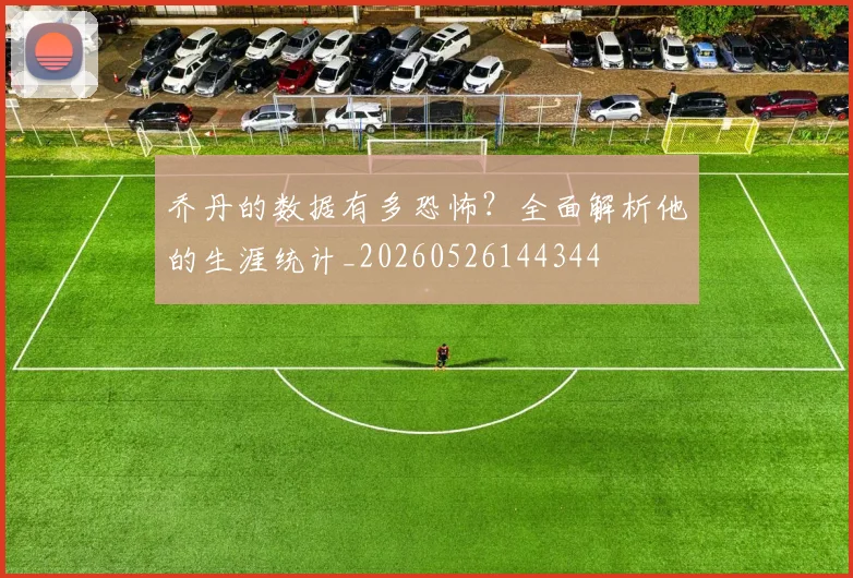 乔丹的数据有多恐怖?全面解析他的生涯统计_20260526144344