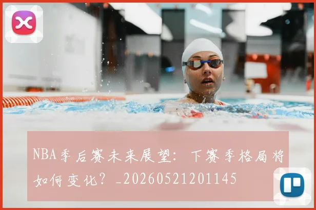 NBA季后赛未来展望：下赛季格局将如何变化？_20260521201145