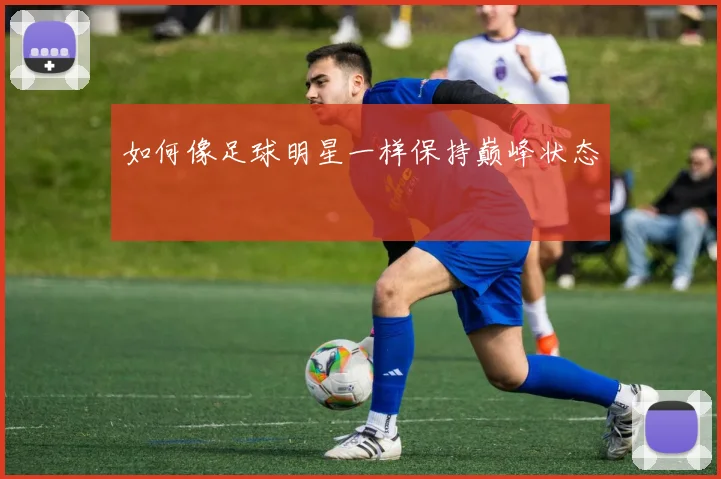 如何像足球明星一样保持巅峰状态