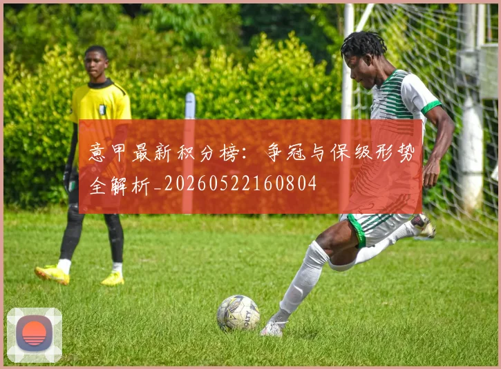 意甲最新积分榜:争冠与保级形势全解析_20260522160804
