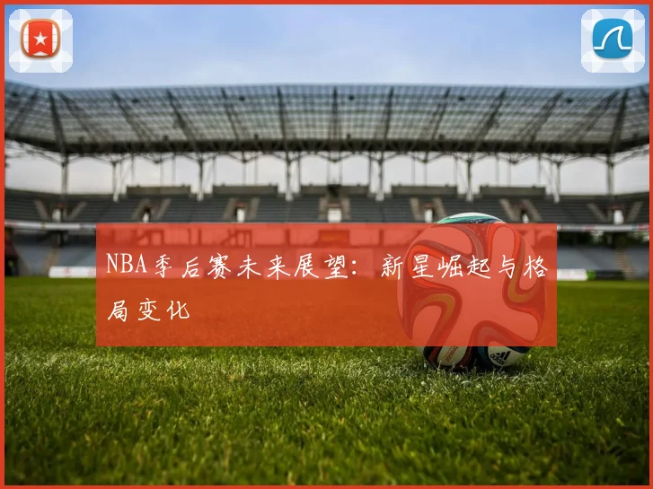 NBA季后赛未来展望：新星崛起与格局变化