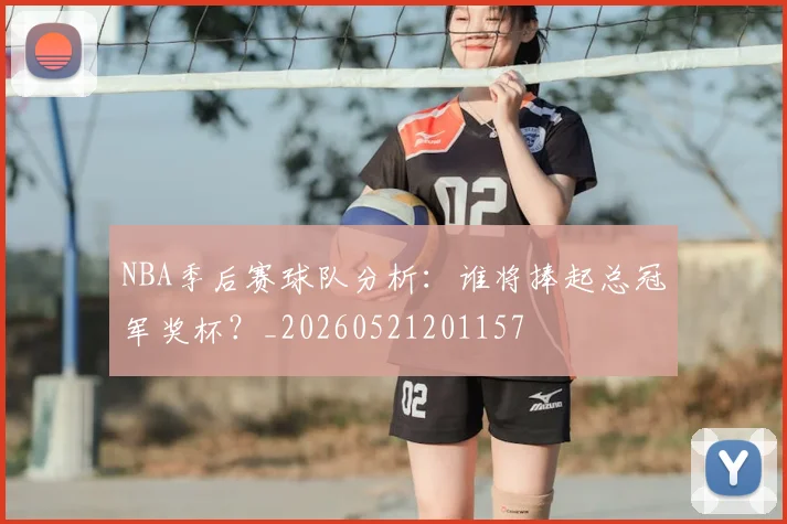 NBA季后赛球队分析:谁将捧起总冠军奖杯?_20260521201157