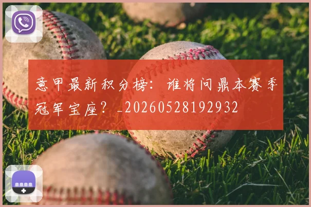 意甲最新积分榜：谁将问鼎本赛季冠军宝座？_20260528192932
