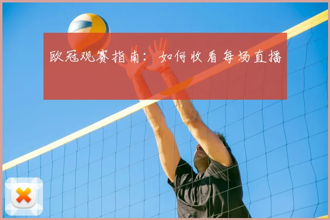 欧冠观赛指南:如何收看每场直播