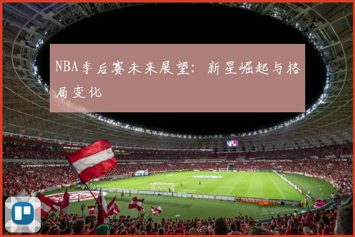 NBA季后赛未来展望：新星崛起与格局变化